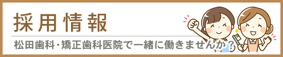 採用情報　松田歯科・矯正歯科医院で働きませんか？